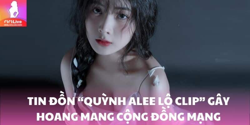 Tin đồn “Quỳnh Alee lộ clip” xuất hiện gây hoang mang cộng đồng mạng