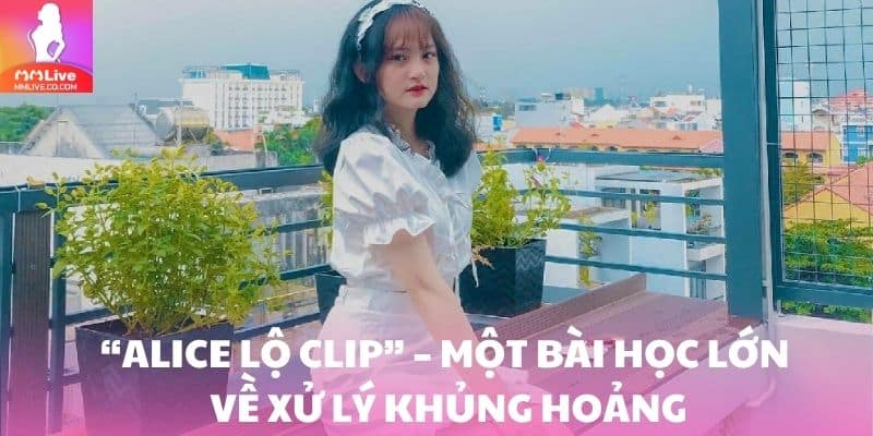 “Alice lộ clip” – một bài học lớn về xử lý khủng hoảng