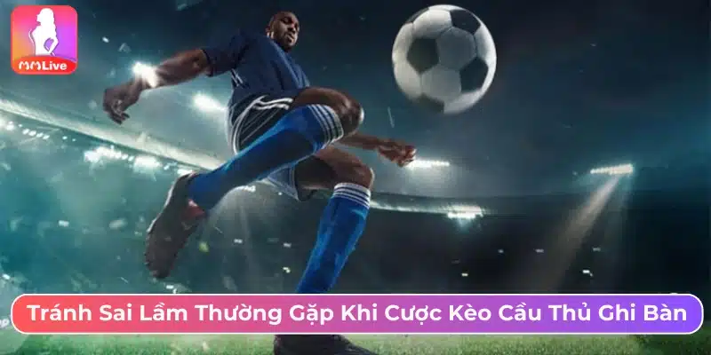 Tránh những sai lầm thường gặp khi cá cược kèo cầu thủ ghi bàn 