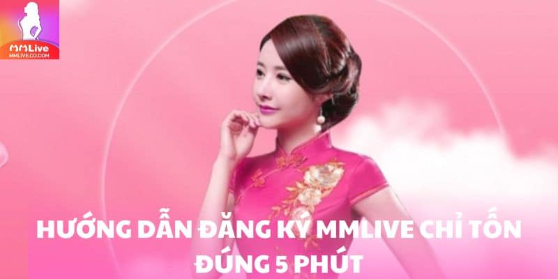 Đăng Ký MMlive - Quy Trình Gia Nhập Cực Chuẩn Cho Tân Thủ Hướng dẫn đăng ký MMlive chỉ tốn đúng 5 phút