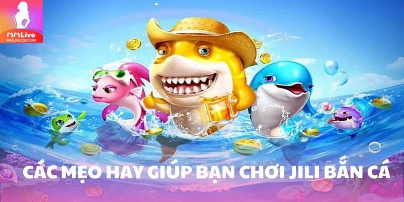 Jili Bắn Cá - Trải Nghiệm Săn Thưởng Thú Vị, Thắng Lớn Các mẹo chơi hữu ích