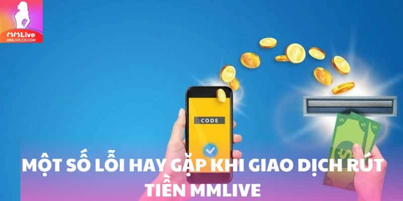 Rút Tiền MMlive: Chỉ Tốn 5 Phút Lãnh Thưởng Cho Lính Mới Một số lỗi hay gặp khi giao dịch rút tiền MMlive