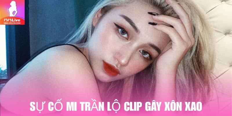 Sự cố Mi Trần lộ clip khiến cô nàng đối mặt với nhiều áp lực từ dư luận