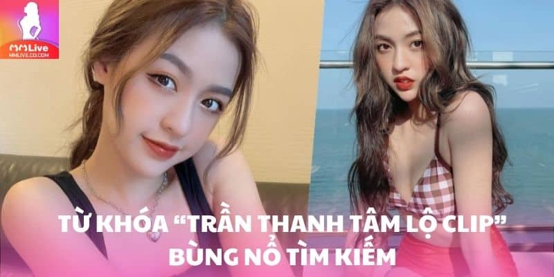 Từ khóa “Trần Thanh Tâm lộ clip” bùng nổ tìm kiếm trên mạng xã hội
