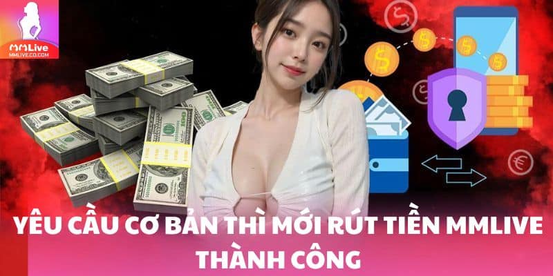 Rút Tiền MMlive: Chỉ Tốn 5 Phút Lãnh Thưởng Cho Lính Mới Yêu cầu cơ bản thì mới rút tiền MMlive thành công