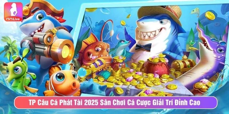 Tham Gia TP Câu Cá Phát Tài Cá Cược Giải Trí Đỉnh Cao TP Câu cá phát tài