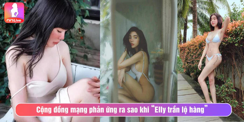 Nổ Mắt Vì Elly Trần Lộ Hàng Trên Sóng Livestream Cộng đồng mạng phản ứng ra sao khi “Elly trần lộ hàng”