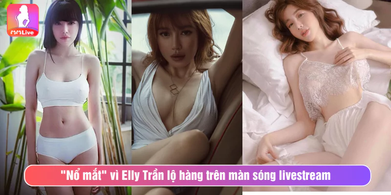 Nổ Mắt Vì Elly Trần Lộ Hàng Trên Sóng Livestream "Nổ mắt" vì Elly Trần lộ hàng trên màn sóng livestream